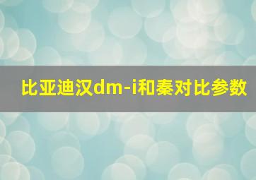 比亚迪汉dm-i和秦对比参数