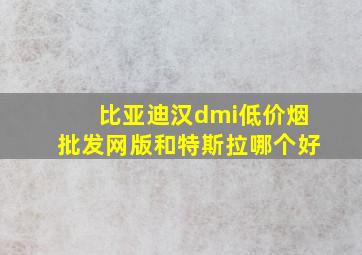 比亚迪汉dmi(低价烟批发网)版和特斯拉哪个好