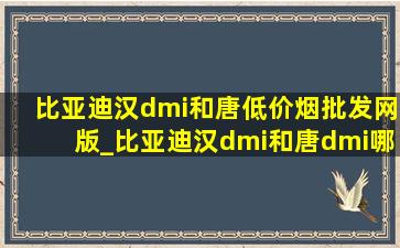 比亚迪汉dmi和唐(低价烟批发网)版_比亚迪汉dmi和唐dmi哪个更好