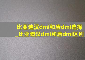 比亚迪汉dmi和唐dmi选择_比亚迪汉dmi和唐dmi区别