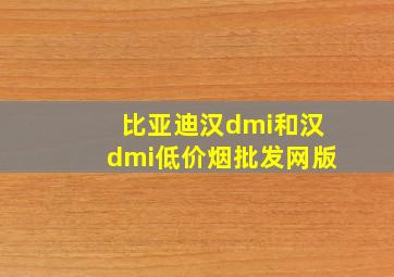 比亚迪汉dmi和汉dmi(低价烟批发网)版