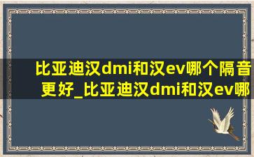 比亚迪汉dmi和汉ev哪个隔音更好_比亚迪汉dmi和汉ev哪个更省钱