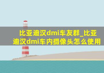 比亚迪汉dmi车友群_比亚迪汉dmi车内摄像头怎么使用