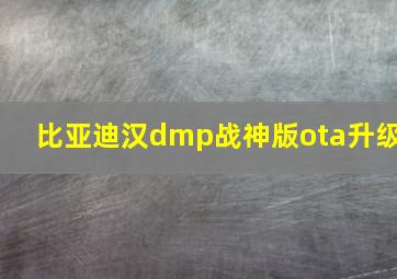 比亚迪汉dmp战神版ota升级