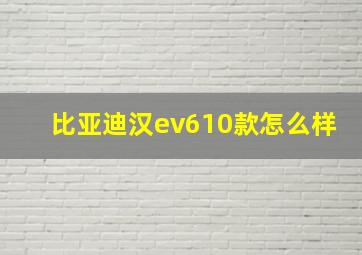 比亚迪汉ev610款怎么样