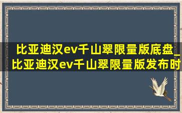 比亚迪汉ev千山翠限量版底盘_比亚迪汉ev千山翠限量版发布时间