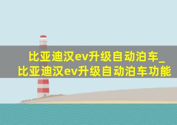 比亚迪汉ev升级自动泊车_比亚迪汉ev升级自动泊车功能