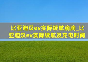 比亚迪汉ev实际续航滴滴_比亚迪汉ev实际续航及充电时间