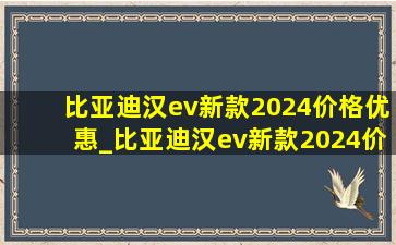 比亚迪汉ev新款2024价格优惠_比亚迪汉ev新款2024价格