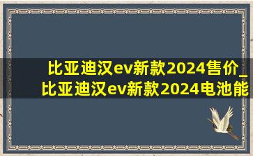 比亚迪汉ev新款2024售价_比亚迪汉ev新款2024电池能用多久