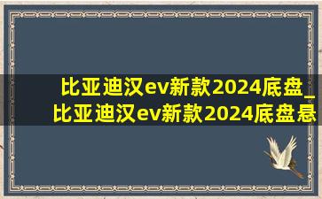 比亚迪汉ev新款2024底盘_比亚迪汉ev新款2024底盘悬架