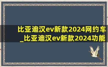 比亚迪汉ev新款2024网约车_比亚迪汉ev新款2024功能