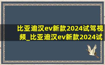 比亚迪汉ev新款2024试驾视频_比亚迪汉ev新款2024试驾