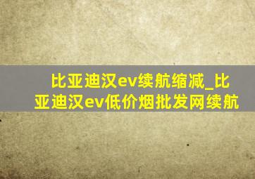 比亚迪汉ev续航缩减_比亚迪汉ev(低价烟批发网)续航