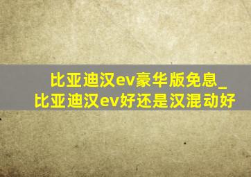 比亚迪汉ev豪华版免息_比亚迪汉ev好还是汉混动好