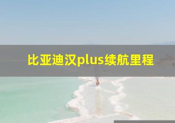 比亚迪汉plus续航里程