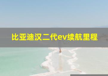 比亚迪汉二代ev续航里程