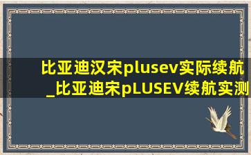 比亚迪汉宋plusev实际续航_比亚迪宋pLUSEV续航实测