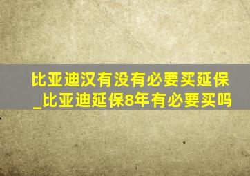 比亚迪汉有没有必要买延保_比亚迪延保8年有必要买吗