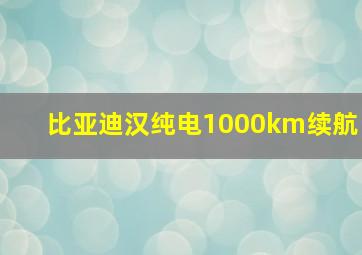 比亚迪汉纯电1000km续航