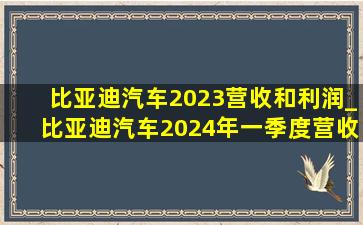 比亚迪汽车2023营收和利润_比亚迪汽车2024年一季度营收