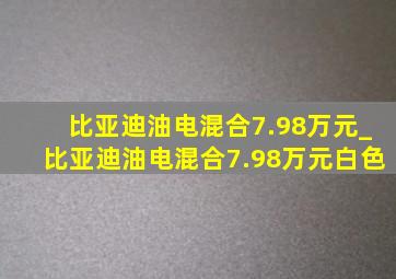 比亚迪油电混合7.98万元_比亚迪油电混合7.98万元白色