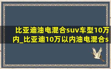 比亚迪油电混合suv车型10万内_比亚迪10万以内油电混合suv