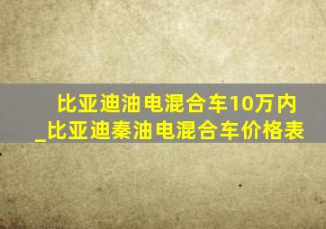 比亚迪油电混合车10万内_比亚迪秦油电混合车价格表