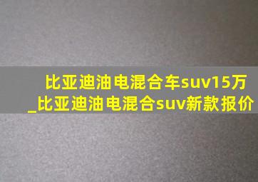 比亚迪油电混合车suv15万_比亚迪油电混合suv新款报价