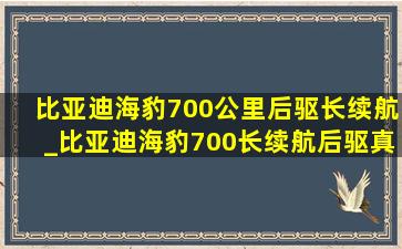 比亚迪海豹700公里后驱长续航_比亚迪海豹700长续航后驱真实续航