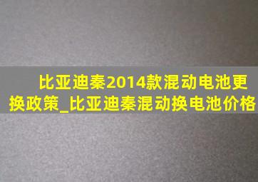 比亚迪秦2014款混动电池更换政策_比亚迪秦混动换电池价格