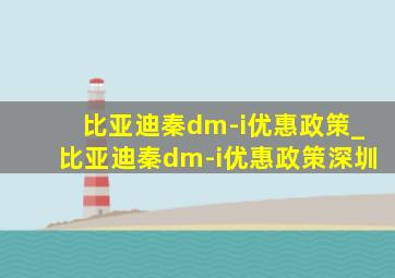 比亚迪秦dm-i优惠政策_比亚迪秦dm-i优惠政策深圳