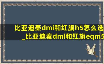 比亚迪秦dmi和红旗h5怎么选_比亚迪秦dmi和红旗eqm5