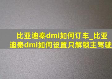 比亚迪秦dmi如何订车_比亚迪秦dmi如何设置只解锁主驾驶