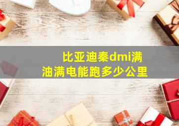 比亚迪秦dmi满油满电能跑多少公里