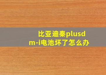 比亚迪秦plusdm-i电池坏了怎么办