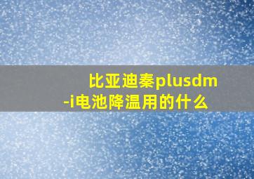 比亚迪秦plusdm-i电池降温用的什么