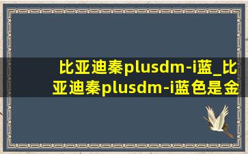 比亚迪秦plusdm-i蓝_比亚迪秦plusdm-i蓝色是金属漆吗