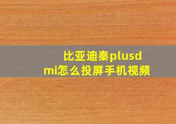 比亚迪秦plusdmi怎么投屏手机视频