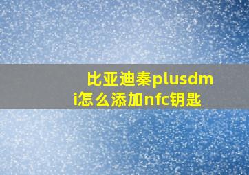 比亚迪秦plusdmi怎么添加nfc钥匙