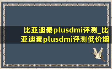 比亚迪秦plusdmi评测_比亚迪秦plusdmi评测(低价烟批发网)