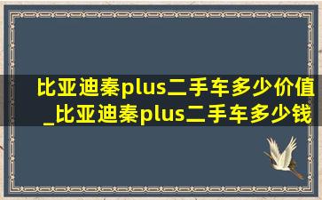 比亚迪秦plus二手车多少价值_比亚迪秦plus二手车多少钱