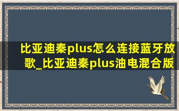 比亚迪秦plus怎么连接蓝牙放歌_比亚迪秦plus油电混合版