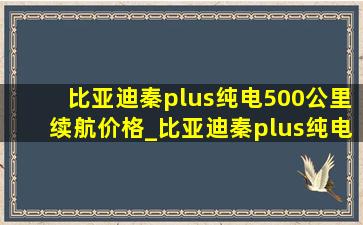 比亚迪秦plus纯电500公里续航价格_比亚迪秦plus纯电500公里续航