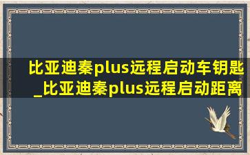 比亚迪秦plus远程启动车钥匙_比亚迪秦plus远程启动距离