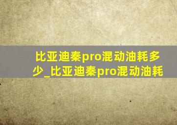 比亚迪秦pro混动油耗多少_比亚迪秦pro混动油耗