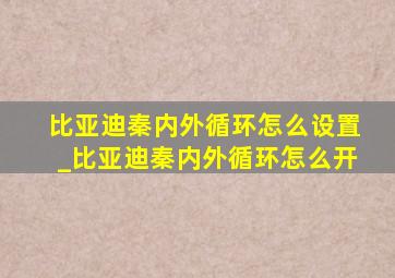 比亚迪秦内外循环怎么设置_比亚迪秦内外循环怎么开