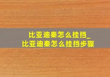 比亚迪秦怎么挂挡_比亚迪秦怎么挂挡步骤