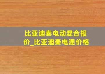 比亚迪秦电动混合报价_比亚迪秦电混价格