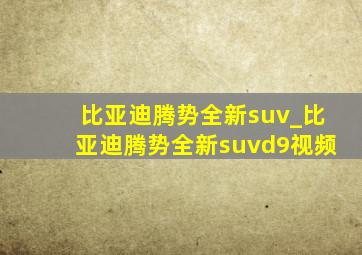 比亚迪腾势全新suv_比亚迪腾势全新suvd9视频